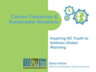 Carbon Footprints &
Sustainable Solutions:
Inspiring NC Youth to
Address Global
Warming
Dana Haine
UNC-CH Institute for the Environment
 