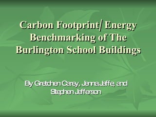 Carbon Footprint/ Energy Benchmarking of The Burlington School Buildings By Gretchen Carey, Jenna Jaffe, and Stephen Jefferson 