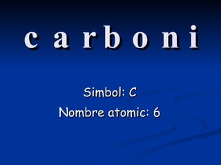 carboni Simbol: C Nombre atomic: 6 