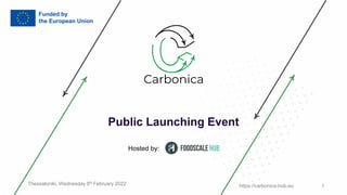 https://carbonica-hub.eu 1
Public Launching Event
Thessaloniki, Wednesday 8th February 2022
Hosted by:
 