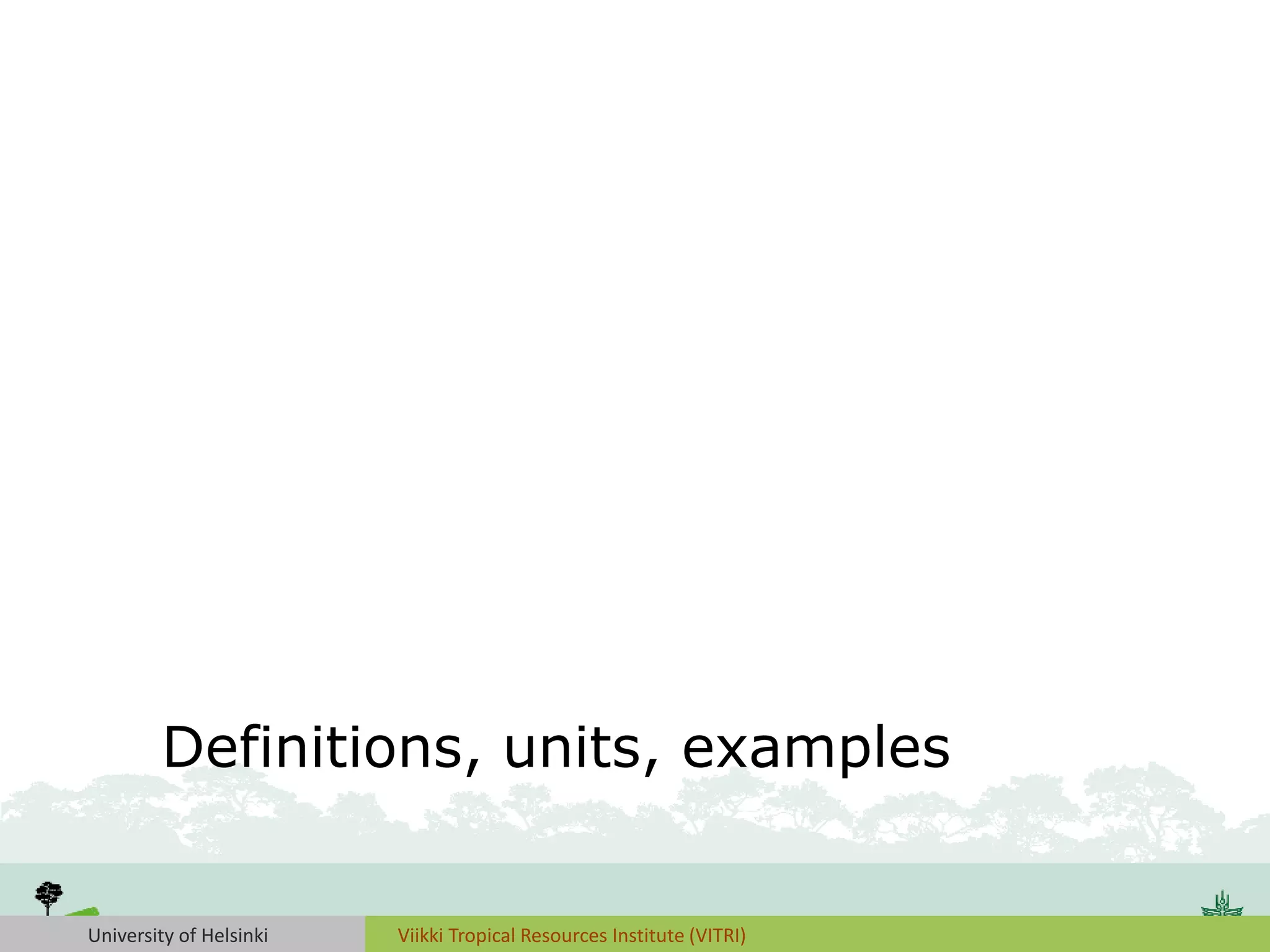 University of Helsinki Viikki Tropical Resources Institute (VITRI)
Definitions, units, examples
 