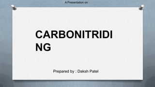 A Presentation on :

CARBONITRIDI
NG
Prepared by : Daksh Patel

 