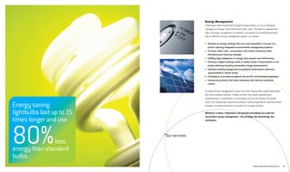 Energy Management
                                             Carbonless offers independent straight forward advice on how to efficiently
                                             manage your energy consumption and utility costs. Through our experienced
                                             team of energy management consultants, we achieve the substantial benefits
                                             that an effective energy management system can present.


                                             •	 Develop an energy strategy that can exist separately or as part of a
                                               further reaching integrated environmental management systems
                                             •	 To lower utility costs, consumption and carbon emissions while
                                               identifying and reducing wastage
                                             •	 fulfilling legal obligations in energy, both present and forthcoming
                                             •	 Develop a digital building model to realise areas of improvement or for
                                               project planning including renewable energy developments
                                             •	 Optimise building energy and occupational performance (discover
                                               opportunities in certain areas)
                                             •	 Compliance & excellence against UK and EU environmental legislation
                                             •	 Introducing systems that raise awareness and develop corporate
                                               culture.


                                             A simple energy management solution can often require little capital expenditure
                                             with short payback periods. A larger solution may require planning and
                                             implementation of equipment, but incentives such as tax rebates and grants


 Energy saving
                                             which can substantially reduce the burden of capital expenditure make the whole
                                             process a lot easier and less of a burden on company finance.


 lightbulbs last up to 15                    Whatever it takes, Carbonless can provide everything you need for


 times longer and use
                                             successful energy management - the strategy, the technology, the



Energy saving lightbulbs                     motivation.




 80%
last up to 15 times longer
               less
  energy than 80%
and use standardless energy
                              Our services



  bulbs.
than standard bulbs.                                                                            www.carbonless-online.co.uk     12
 