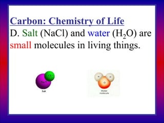 Carbon: Chemistry of Life
D. Salt (NaCl) and water (H2O) are
small molecules in living things.
 