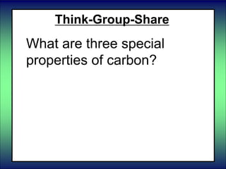 Think-Group-Share
What are three special
properties of carbon?
 