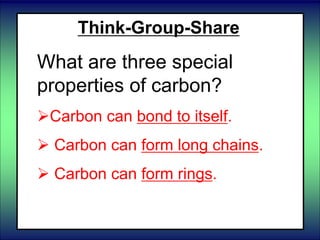 Think-Group-Share
What are three special
properties of carbon?
Carbon can bond to itself.
 Carbon can form long chains.
 Carbon can form rings.
 