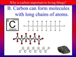 Why is carbon important to living things?
B. Carbon can form molecules
with long chains of atoms.
 