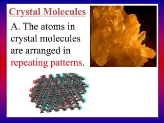 A. The atoms in
crystal molecules
are arranged in
repeating patterns.
Crystal Molecules
 