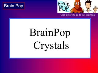BrainPop
Crystals
Brain Pop
Click picture to go to this BrainPop
 