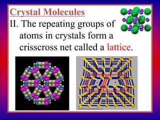 Crystal Molecules
II. The repeating groups of
atoms in crystals form a
crisscross net called a lattice.
 