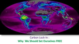 Carbon Lock-In :
Why We Should Set Ourselves FREE
 