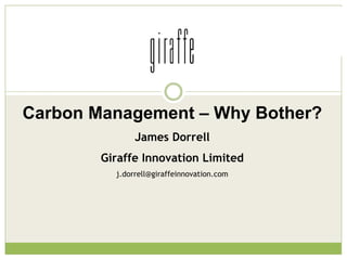 Carbon Management – Why Bother?
               James Dorrell
        Giraffe Innovation Limited
          j.dorrell@giraffeinnovation.com
 