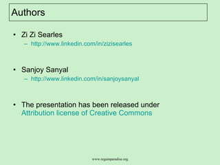 Authors  Zi Zi Searles http://www.linkedin.com/in/zizisearles Sanjoy Sanyal http://www.linkedin.com/in/sanjoysanyal The presentation has been released under  Attribution license of Creative Commons   