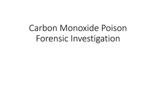 Carbon Monoxide Poison
Forensic Investigation
 