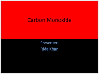 Carbon Monoxide
Presenter:
Rida Khan
 