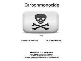 Carbonmonoxide
Oleh:
Andan Sari Nurbaty 201210410311094
PROGRAM STUDI FARMASI
FAKULTAS ILMU KESEHATAN
UNIVERSITAS MUHAMMADIYAH MALANG
 