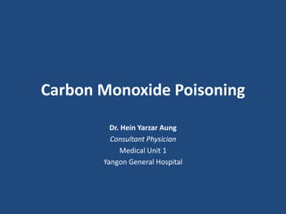 Carbon Monoxide Poisoning
Dr. Hein Yarzar Aung
Consultant Physician
Medical Unit 1
Yangon General Hospital
 