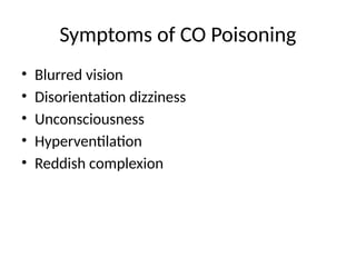 Symptoms of CO Poisoning
• Blurred vision
• Disorientation dizziness
• Unconsciousness
• Hyperventilation
• Reddish complexion
 