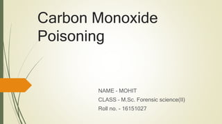 Carbon Monoxide
Poisoning
NAME – MOHIT
CLASS – M.Sc. Forensic science(II)
Roll no. - 16151027
 