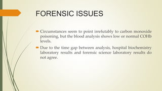 FORENSIC ISSUES
 Circumstances seem to point irrefutably to carbon monoxide
poisoning, but the blood analysis shows low o...
