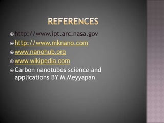  http://www.ipt.arc.nasa.gov
 http://www.mknano.com
 www.nanohub.org
 www.wikipedia.com
 Carbon nanotubes science and
applications BY M.Meyyapan
 