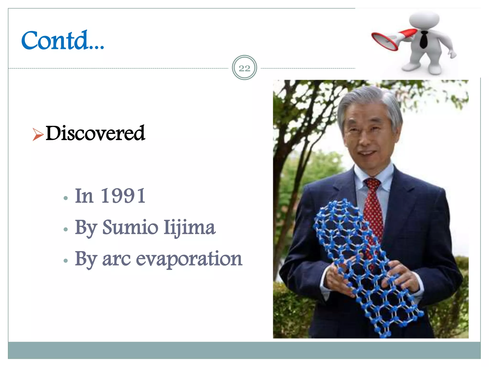 Contd...
Discovered
• In 1991
• By Sumio Iijima
• By arc evaporation
22
 