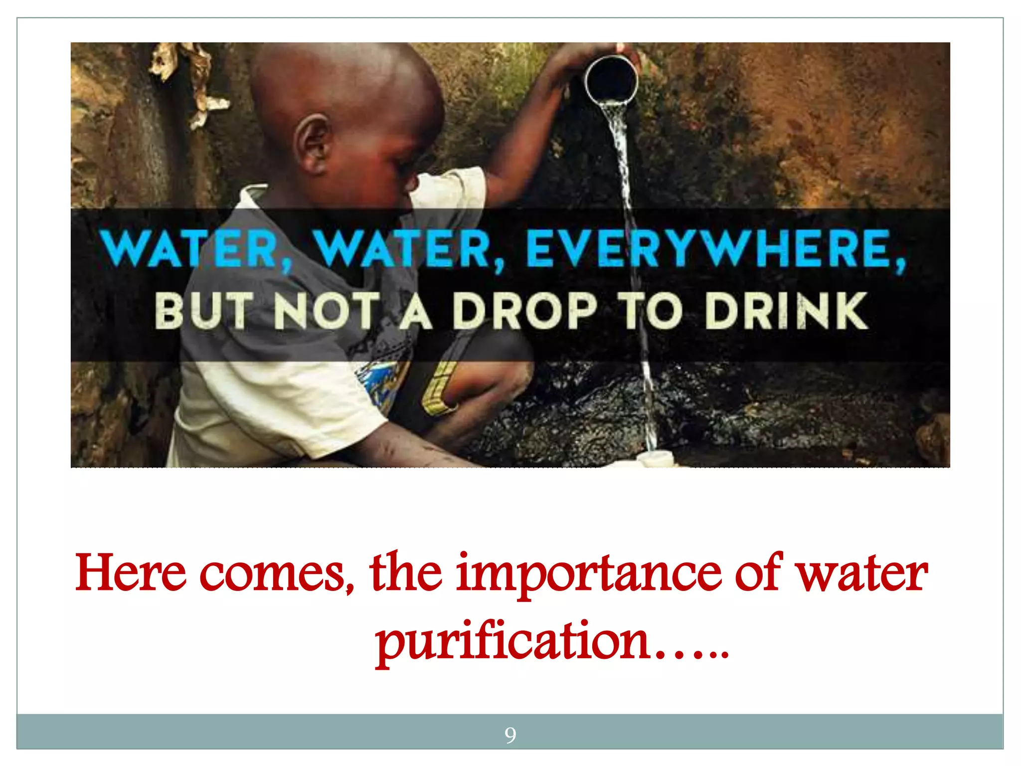 Here comes, the importance of water
purification…..
9
 