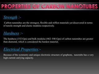 Strength :-
Carbon nanotubes are the strongest, flexible and stiffest materials yet discovered in terms
of tensile strengt...