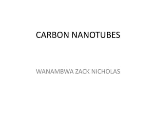 CARBON NANOTUBES

WANAMBWA ZACK NICHOLAS

 