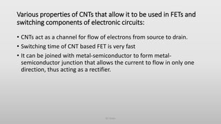 Various properties of CNTs that allow it to be used in FETs and
switching components of electronic circuits:
• CNTs act as...
