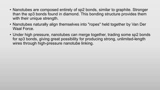 • Nanotubes are composed entirely of sp2 bonds, similar to graphite. Stronger
than the sp3 bonds found in diamond. This bo...