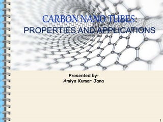 Presented by-
Amiya Kumar Jana
1
CARBON NANO TUBES:
PROPERTIES AND APPLICATIONS
 
