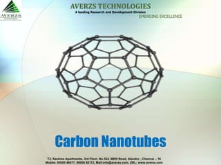 AVERZS TECHNOLOGIES
                   A leading Research and Development Division
                                                           EMERGING EXCELLENCE




      Carbon Nanotubes
 T2, Reshma Apartments, 3rd Floor, No.324, MKN Road, Alandur , Chennai – 16
Mobile: 95000 48577, 96000 88172, Mail:info@averzs.com, URL: www.averzs.com
 