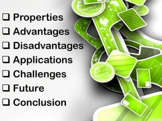  Properties
 Advantages
 Disadvantages
 Applications
 Challenges
 Future
 Conclusion
 