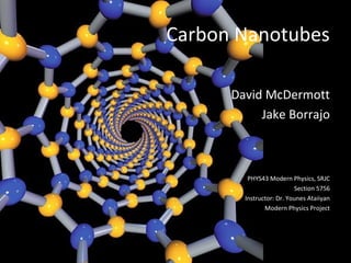 Carbon Nanotubes
David McDermott
Jake Borrajo
PHYS43 Modern Physics, SRJC
Section 5756
Instructor: Dr. Younes Ataiiyan
Modern Physics Project
 