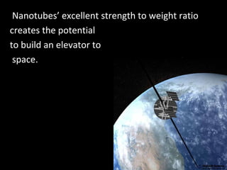 Nanotubes’ excellent strength to weight ratio
creates the potential
to build an elevator to
space.
 