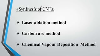 #Synthesis of CNTs:
 Laser ablation method
 Carbon arc method
 Chemical Vapour Deposition Method
 