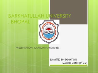 BARKHATULLAH UNIVERSITY
, BHOPAL
PRESENTATION- CARBON NANOTUBES
 