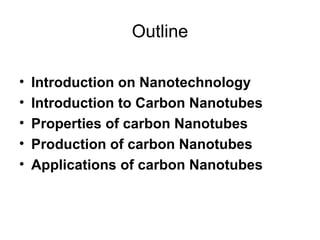 Outline
• Introduction on Nanotechnology
• Introduction to Carbon Nanotubes
• Properties of carbon Nanotubes
• Production of carbon Nanotubes
• Applications of carbon Nanotubes
 