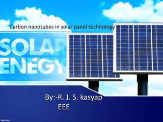 By:-R. J. S. kasyap
EEE
Carbon nanotubes in solar panel technology
 