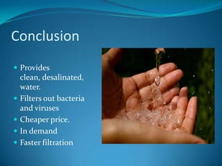 ConclusionProvides clean, desalinated, water.Filters out bacteria and virusesCheaper price.In demandFaster filtration