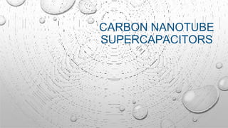 CARBON NANOTUBE
SUPERCAPACITORS
 