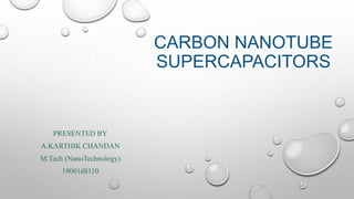 CARBON NANOTUBE
SUPERCAPACITORS
PRESENTED BY
A.KARTHIK CHANDAN
M.Tech (NanoTechnology)
19001d8110
 