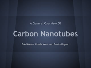 Carbon Nanotubes
A General Overview Of
Zoe Sawyer, Charlie West, and Patrick Keyser
 