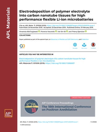 APL Mater. 7, 031506 (2019); https://doi.org/10.1063/1.5082837@apm.2019.FLEX2019.issue-1 7, 031506
© 2019 Author(s).
Electrodeposition of polymer electrolyte
into carbon nanotube tissues for high
performance flexible Li-ion microbatteries
Cite as: APL Mater. 7, 031506 (2019); https://doi.org/10.1063/1.5082837@apm.2019.FLEX2019.issue-1
Submitted: 25 November 2018 . Accepted: 23 December 2018 . Published Online: 13 February 2019
Vinsensia Ade Sugiawati , Florence Vacandio , Yair Ein-Eli , and Thierry Djenizian
COLLECTIONS
Paper published as part of the special topic on Advances in Flexible and Soft Electronics and Collection
ARTICLES YOU MAY BE INTERESTED IN
Electrodeposition of polymer electrolyte into carbon nanotube tissues for high
performance flexible Li-ion microbatteries
APL Materials 7, 031506 (2019); https://doi.org/10.1063/1.5082837
 