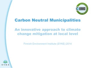 Carbon Neutral Municipalities
An innovative approach to climate
change mitigation at local level
Finnish Environment Institute (SYKE) 2014

 