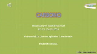 Presentado por: Karen Betancourt
I.D: T.L 1002692053
Universidad De Ciencias Aplicadas Y Ambientales.
Informática Básica.
next
21/04 – Karen Betancourt
 