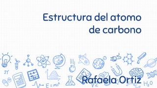 Estructura del atomo
de carbono
Rafaela Ortiz
 
