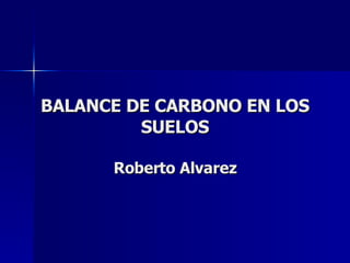 BALANCE DE CARBONO EN LOS SUELOS Roberto Alvarez 