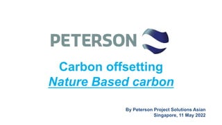 Peterson Services Vietnam
Carbon offsetting
Nature Based carbon
By Peterson Project Solutions Asian
Singapore, 11 May 2022
 